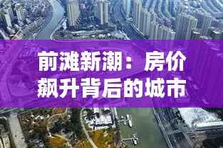 前滩新潮:房价飙升背后的城市心跳