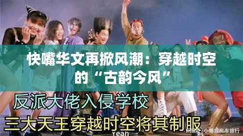 快嘴华文再掀风潮:穿越时空的“古韵今风”