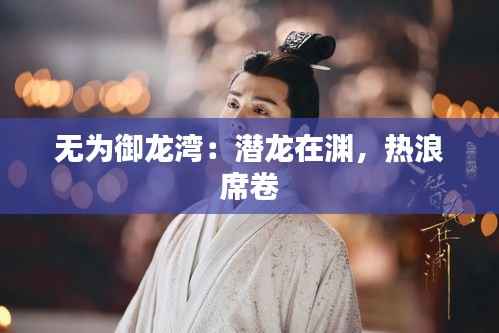 无为御龙湾:潜龙在渊,热浪席卷