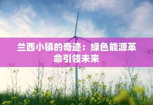 兰西小镇的奇迹：绿色能源革命引领未来