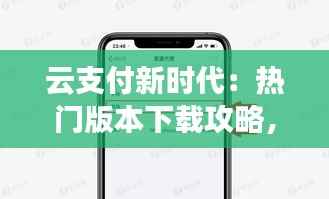 云支付新时代:热门版本下载攻略,解锁支付新体验