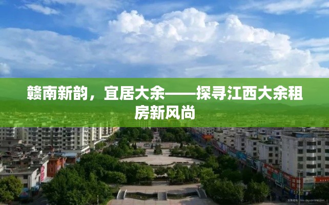 赣南新韵,宜居大余——探寻江西大余租房新风尚