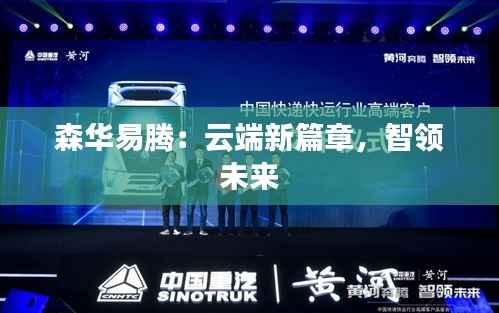 森华易腾:云端新篇章,智领未来