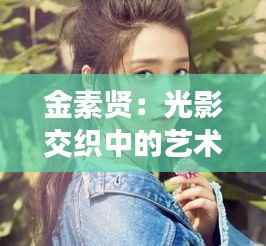 金素贤:光影交织中的艺术灵魂