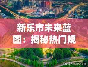 新乐市未来蓝图:揭秘热门规划图的创意之旅