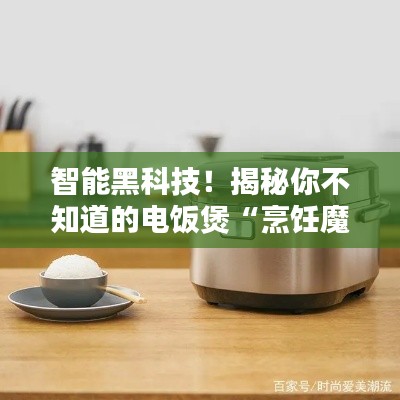 智能黑科技!揭秘你不知道的电饭煲“烹饪魔法”