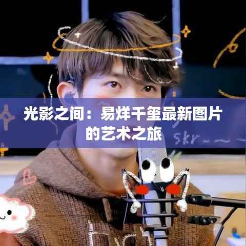 光影之间:易烊千玺最新图片的艺术之旅