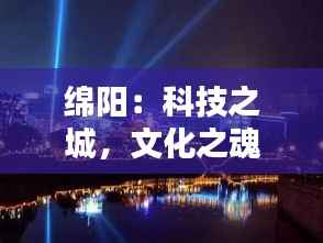 绵阳：科技之城，文化之魂