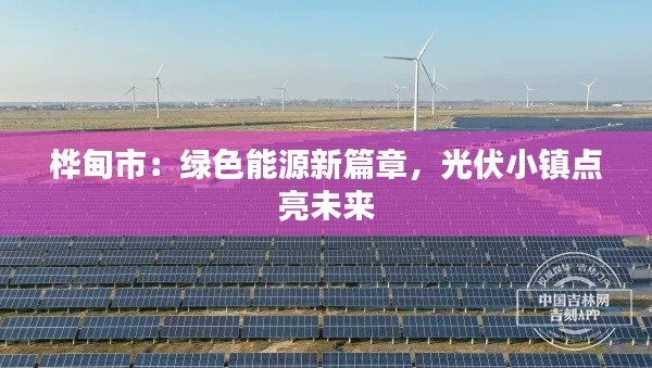 桦甸市:绿色能源新篇章,光伏小镇点亮未来