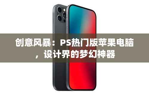 创意风暴：PS热门版苹果电脑，设计界的梦幻神器