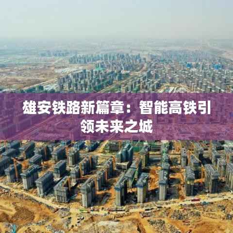 雄安铁路新篇章：智能高铁引领未来之城