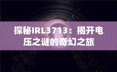 探秘IRL3713:揭开电压之谜的奇幻之旅