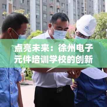 点亮未来:徐州电子元件培训学校的创新之旅
