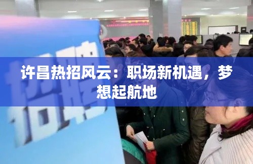 许昌热招风云：职场新机遇，梦想起航地
