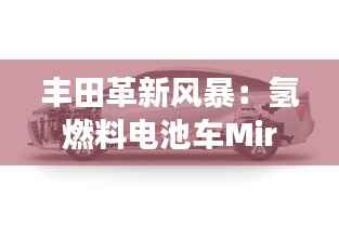 丰田革新风暴:氢燃料电池车Mirai 2.0震撼登场,引领未来出行新纪元