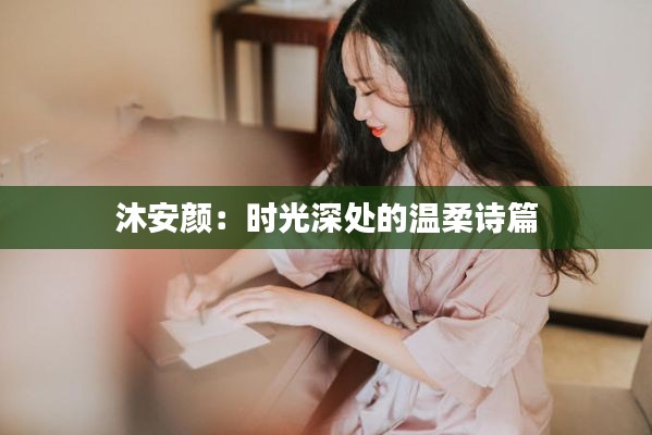 沐安颜:时光深处的温柔诗篇