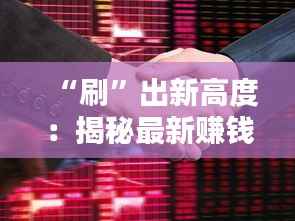 “刷”出新高度:揭秘最新赚钱潮流背后的创意与机遇