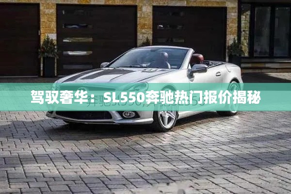驾驭奢华:SL550奔驰热门报价揭秘