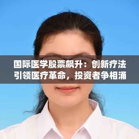 国际医学股票飙升:创新疗法引领医疗革命,投资者争相涌入
