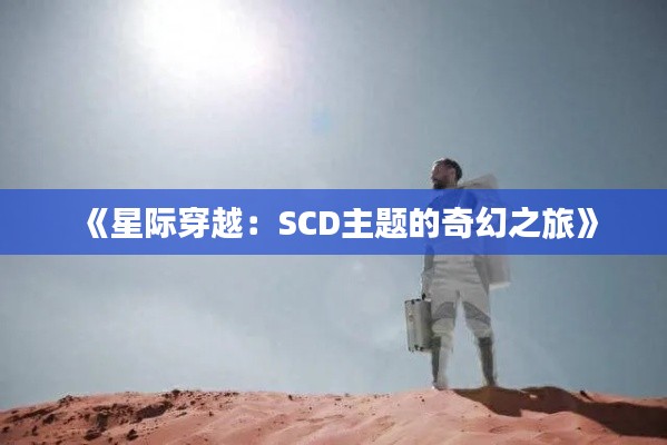 《星际穿越:SCD主题的奇幻之旅》