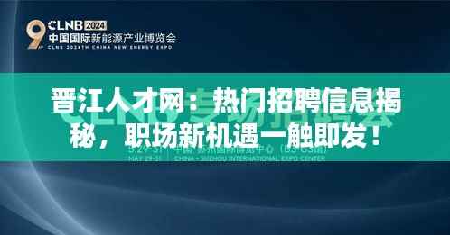 晋江人才网:热门招聘信息揭秘,职场新机遇一触即发!