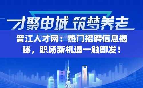 晋江人才网:热门招聘信息揭秘,职场新机遇一触即发!