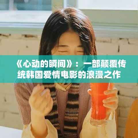 《心动的瞬间》：一部颠覆传统韩国爱情电影的浪漫之作