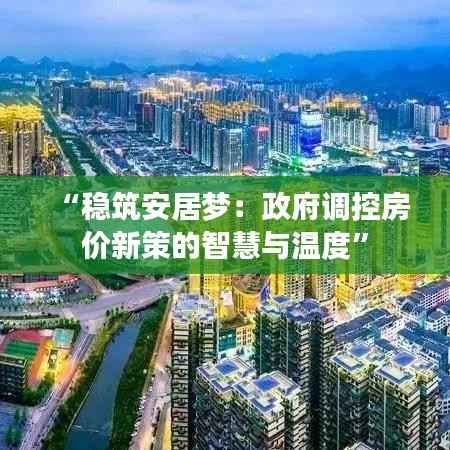 “稳筑安居梦：政府调控房价新策的智慧与温度”