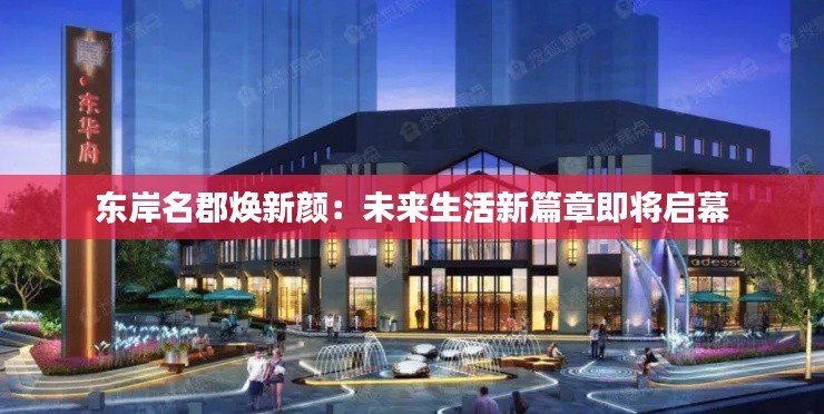 东岸名郡焕新颜:未来生活新篇章即将启幕