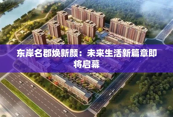 东岸名郡焕新颜:未来生活新篇章即将启幕