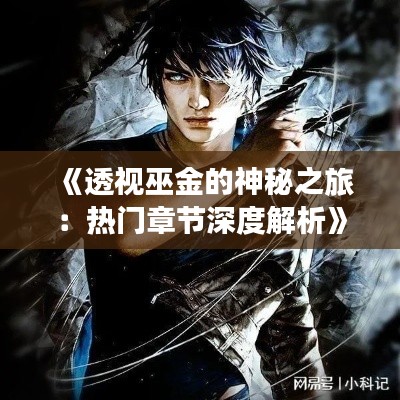 《透视巫金的神秘之旅：热门章节深度解析》