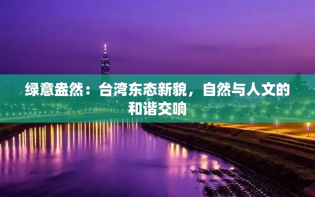 绿意盎然：台湾东态新貌，自然与人文的和谐交响