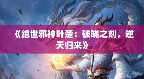 《绝世邪神叶楚:破晓之刻,逆天归来》