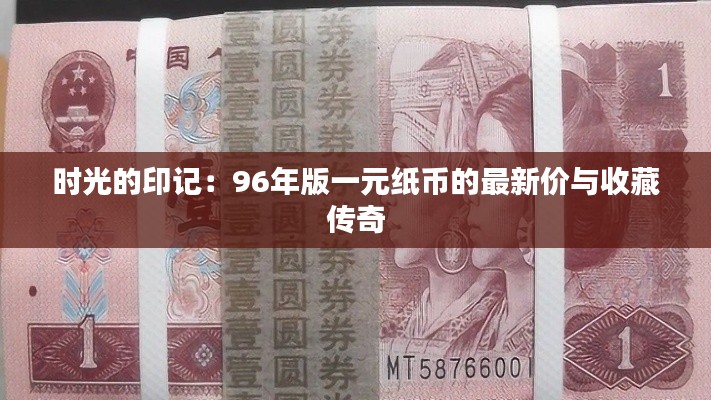 时光的印记:96年版一元纸币的最新价与收藏传奇