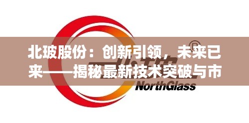 北玻股份:创新引领,未来已来——揭秘最新技术突破与市场布局