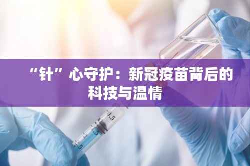 “针”心守护:新冠疫苗背后的科技与温情