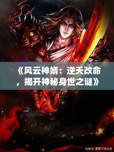 《风云神婿:逆天改命,揭开神秘身世之谜》