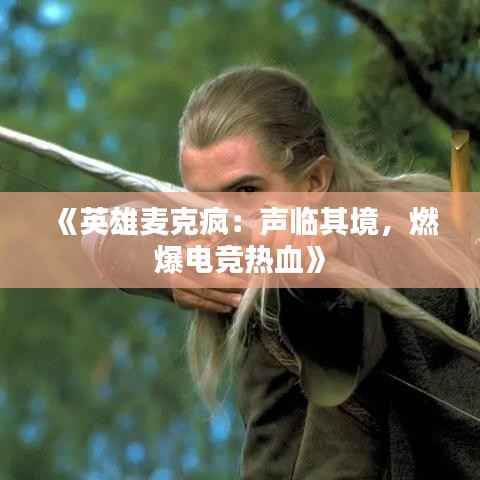 《英雄麦克疯：声临其境，燃爆电竞热血》