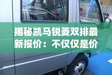 揭秘凯马锐菱双排最新报价:不仅仅是价格的游戏