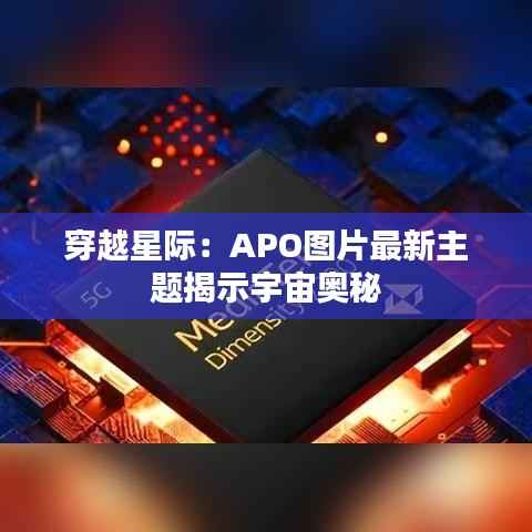 穿越星际:APO图片最新主题揭示宇宙奥秘