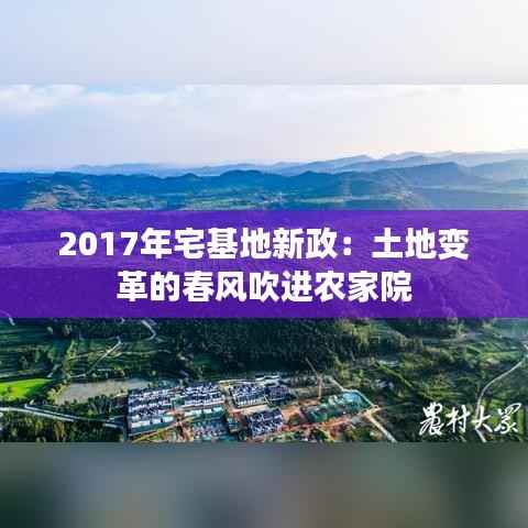 2017年宅基地新政：土地变革的春风吹进农家院