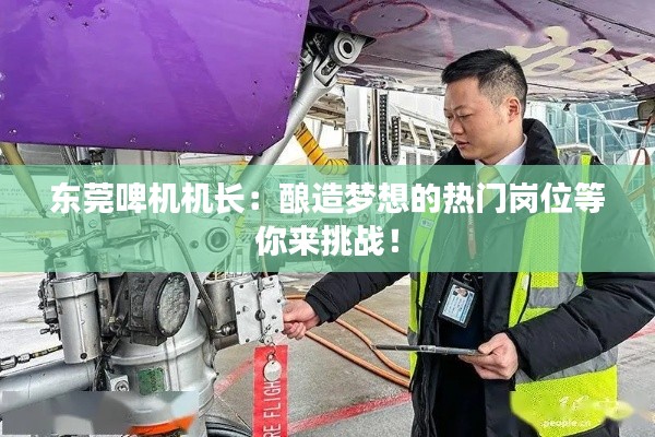 东莞啤机机长:酿造梦想的热门岗位等你来挑战!