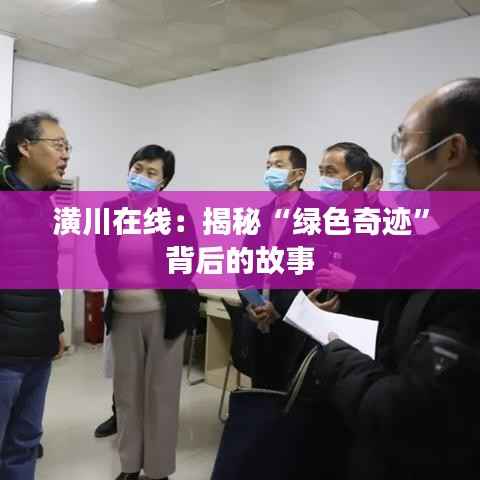 潢川在线:揭秘“绿色奇迹”背后的故事