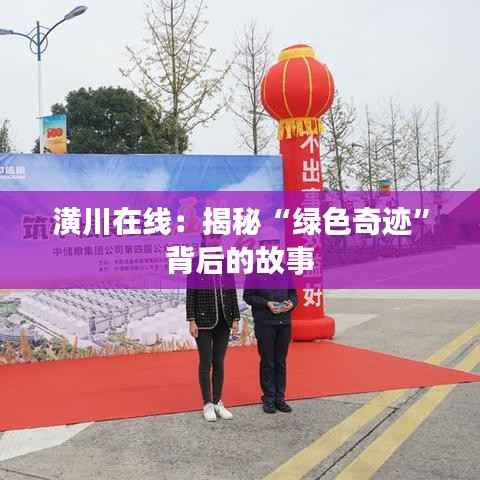潢川在线:揭秘“绿色奇迹”背后的故事