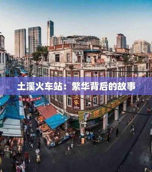 土溪火车站:繁华背后的故事