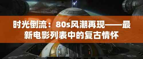 时光倒流:80s风潮再现——最新电影列表中的复古情怀