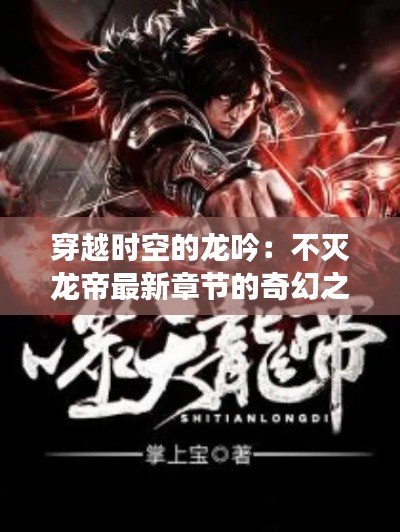 穿越时空的龙吟：不灭龙帝最新章节的奇幻之旅