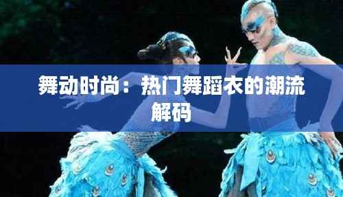 舞动时尚:热门舞蹈衣的潮流解码