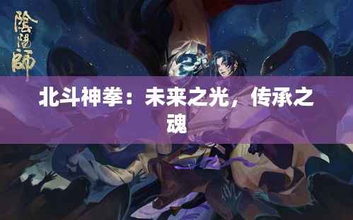 北斗神拳:未来之光,传承之魂