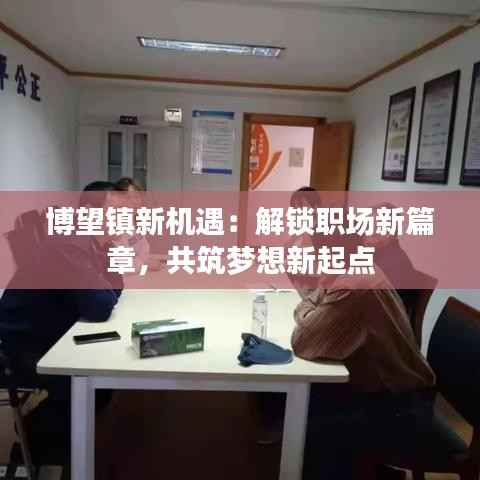 博望镇新机遇:解锁职场新篇章,共筑梦想新起点